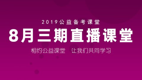 2019公益备考课堂 8月三期直播课堂